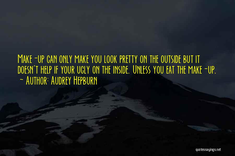 Audrey Hepburn Quotes: Make-up Can Only Make You Look Pretty On The Outside But It Doesn't Help If Your Ugly On The Inside.