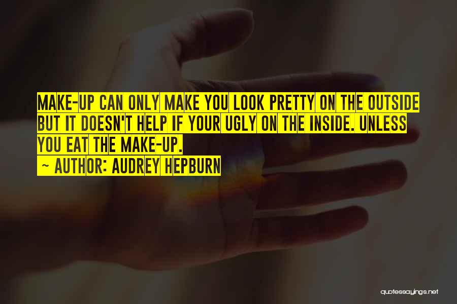 Audrey Hepburn Quotes: Make-up Can Only Make You Look Pretty On The Outside But It Doesn't Help If Your Ugly On The Inside.