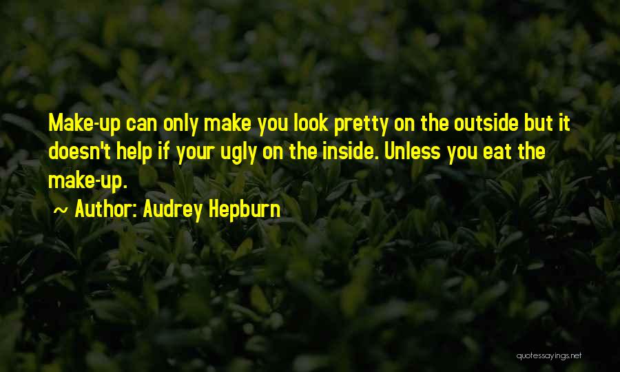 Audrey Hepburn Quotes: Make-up Can Only Make You Look Pretty On The Outside But It Doesn't Help If Your Ugly On The Inside.