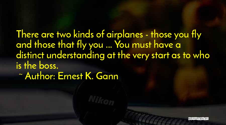 Ernest K. Gann Quotes: There Are Two Kinds Of Airplanes - Those You Fly And Those That Fly You ... You Must Have A