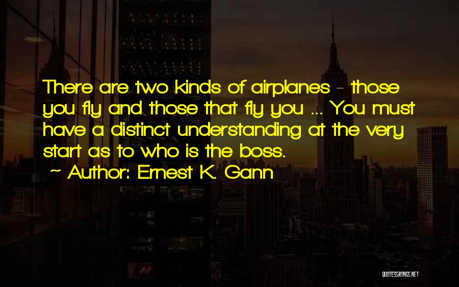 Ernest K. Gann Quotes: There Are Two Kinds Of Airplanes - Those You Fly And Those That Fly You ... You Must Have A