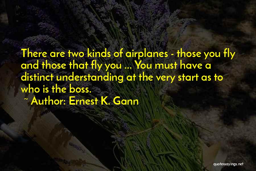 Ernest K. Gann Quotes: There Are Two Kinds Of Airplanes - Those You Fly And Those That Fly You ... You Must Have A