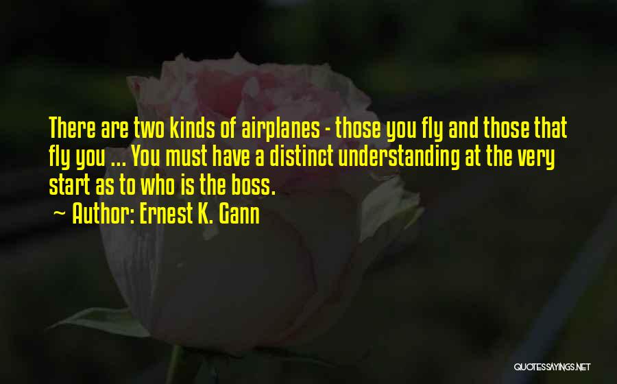 Ernest K. Gann Quotes: There Are Two Kinds Of Airplanes - Those You Fly And Those That Fly You ... You Must Have A