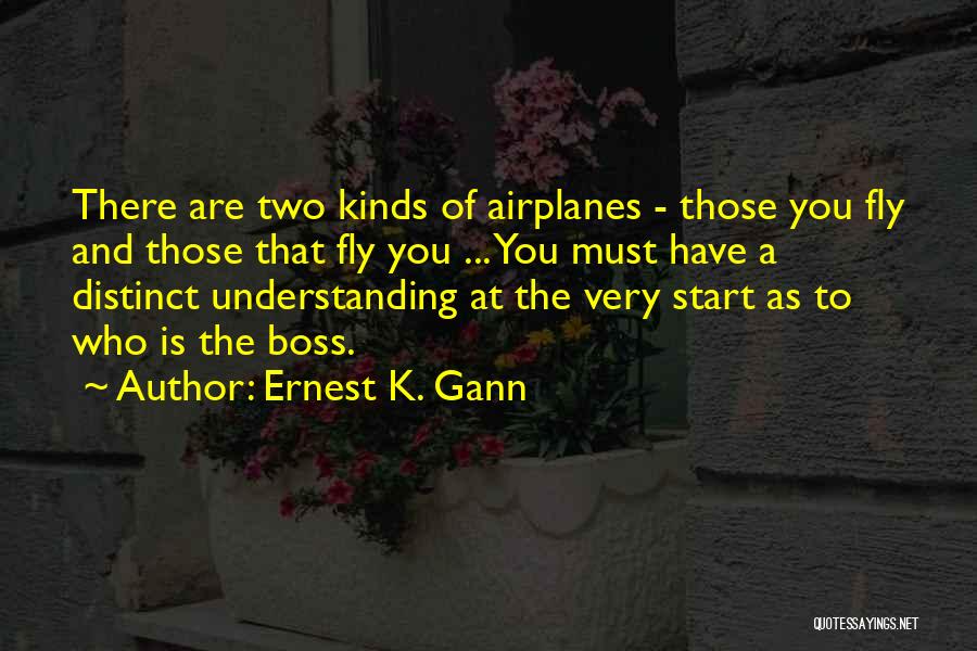 Ernest K. Gann Quotes: There Are Two Kinds Of Airplanes - Those You Fly And Those That Fly You ... You Must Have A