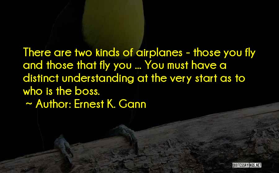 Ernest K. Gann Quotes: There Are Two Kinds Of Airplanes - Those You Fly And Those That Fly You ... You Must Have A