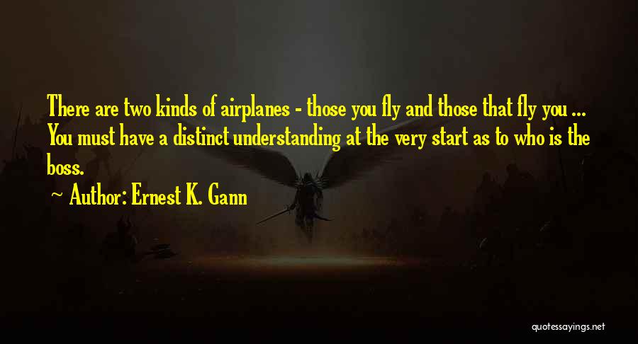 Ernest K. Gann Quotes: There Are Two Kinds Of Airplanes - Those You Fly And Those That Fly You ... You Must Have A