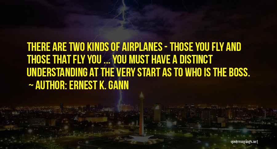 Ernest K. Gann Quotes: There Are Two Kinds Of Airplanes - Those You Fly And Those That Fly You ... You Must Have A