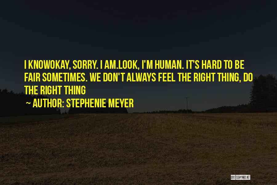 Stephenie Meyer Quotes: I Knowokay, Sorry. I Am.look, I'm Human. It's Hard To Be Fair Sometimes. We Don't Always Feel The Right Thing,