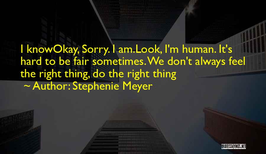 Stephenie Meyer Quotes: I Knowokay, Sorry. I Am.look, I'm Human. It's Hard To Be Fair Sometimes. We Don't Always Feel The Right Thing,