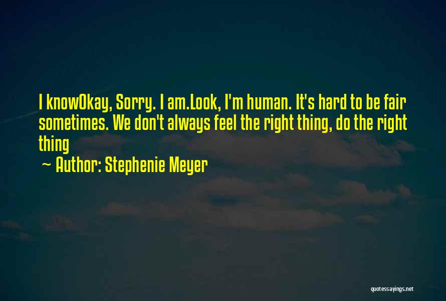 Stephenie Meyer Quotes: I Knowokay, Sorry. I Am.look, I'm Human. It's Hard To Be Fair Sometimes. We Don't Always Feel The Right Thing,