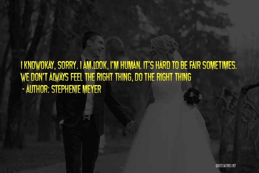 Stephenie Meyer Quotes: I Knowokay, Sorry. I Am.look, I'm Human. It's Hard To Be Fair Sometimes. We Don't Always Feel The Right Thing,