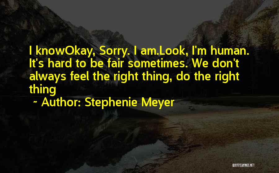 Stephenie Meyer Quotes: I Knowokay, Sorry. I Am.look, I'm Human. It's Hard To Be Fair Sometimes. We Don't Always Feel The Right Thing,