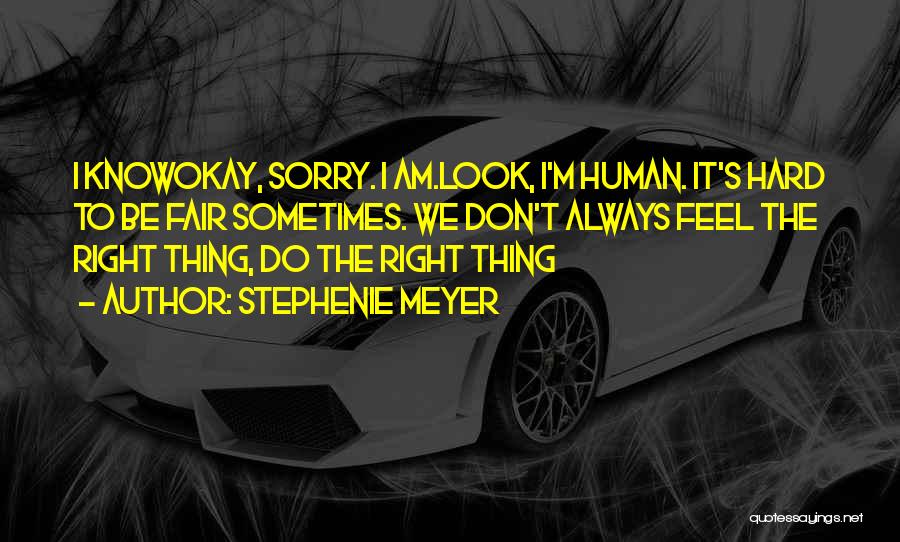 Stephenie Meyer Quotes: I Knowokay, Sorry. I Am.look, I'm Human. It's Hard To Be Fair Sometimes. We Don't Always Feel The Right Thing,