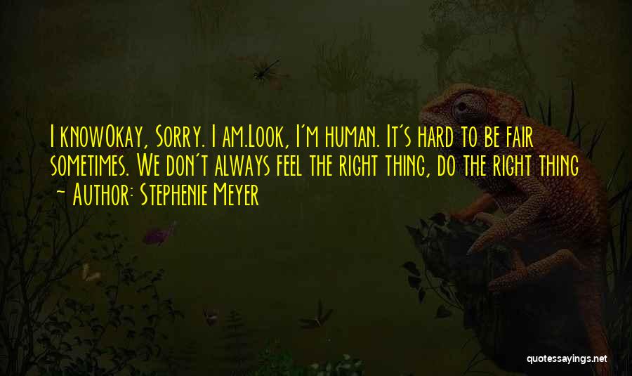 Stephenie Meyer Quotes: I Knowokay, Sorry. I Am.look, I'm Human. It's Hard To Be Fair Sometimes. We Don't Always Feel The Right Thing,