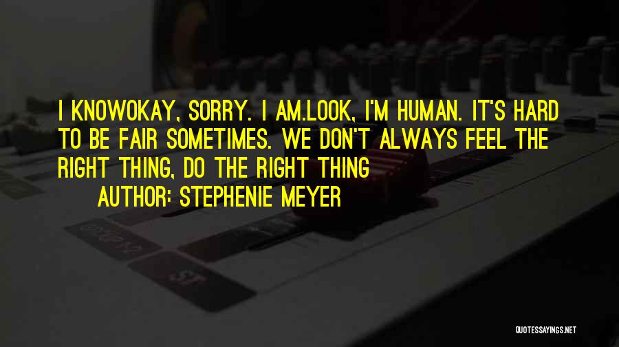 Stephenie Meyer Quotes: I Knowokay, Sorry. I Am.look, I'm Human. It's Hard To Be Fair Sometimes. We Don't Always Feel The Right Thing,