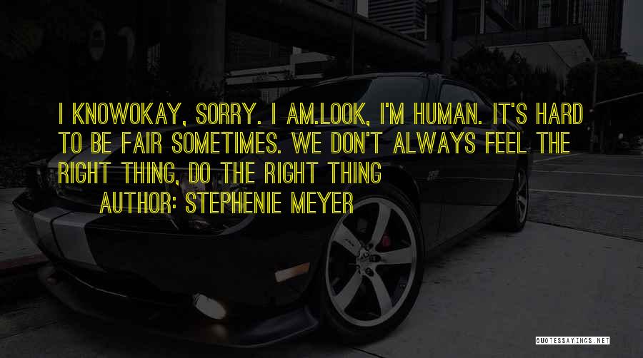 Stephenie Meyer Quotes: I Knowokay, Sorry. I Am.look, I'm Human. It's Hard To Be Fair Sometimes. We Don't Always Feel The Right Thing,