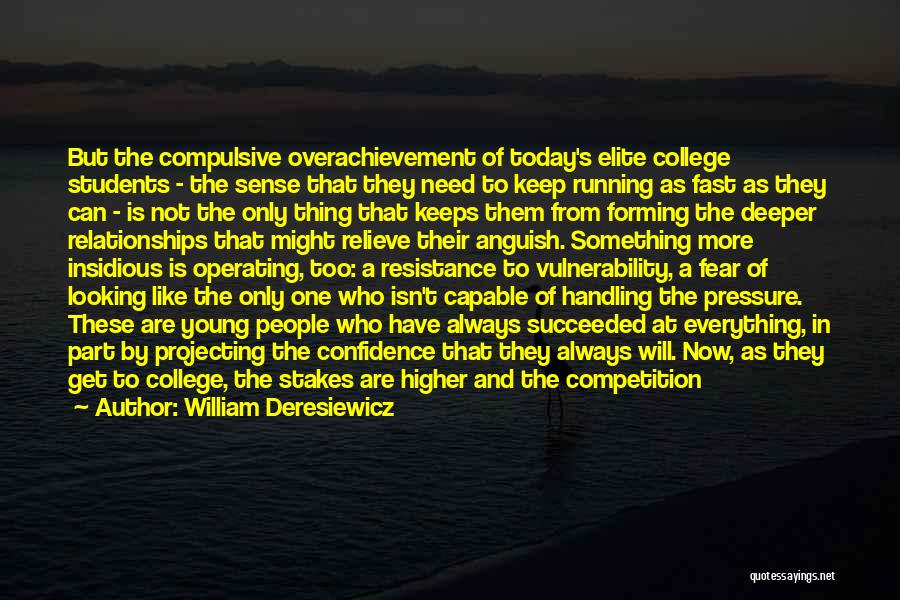 William Deresiewicz Quotes: But The Compulsive Overachievement Of Today's Elite College Students - The Sense That They Need To Keep Running As Fast