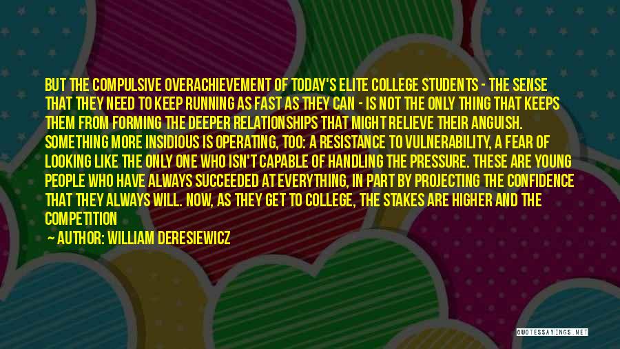 William Deresiewicz Quotes: But The Compulsive Overachievement Of Today's Elite College Students - The Sense That They Need To Keep Running As Fast