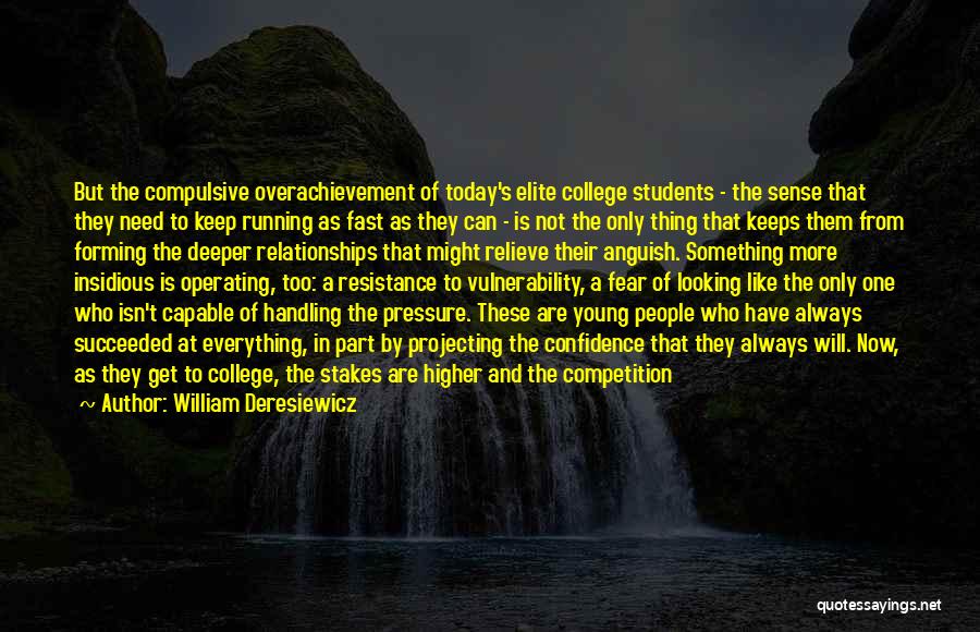 William Deresiewicz Quotes: But The Compulsive Overachievement Of Today's Elite College Students - The Sense That They Need To Keep Running As Fast