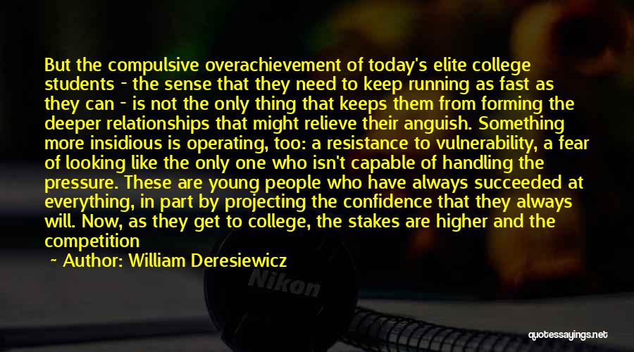 William Deresiewicz Quotes: But The Compulsive Overachievement Of Today's Elite College Students - The Sense That They Need To Keep Running As Fast