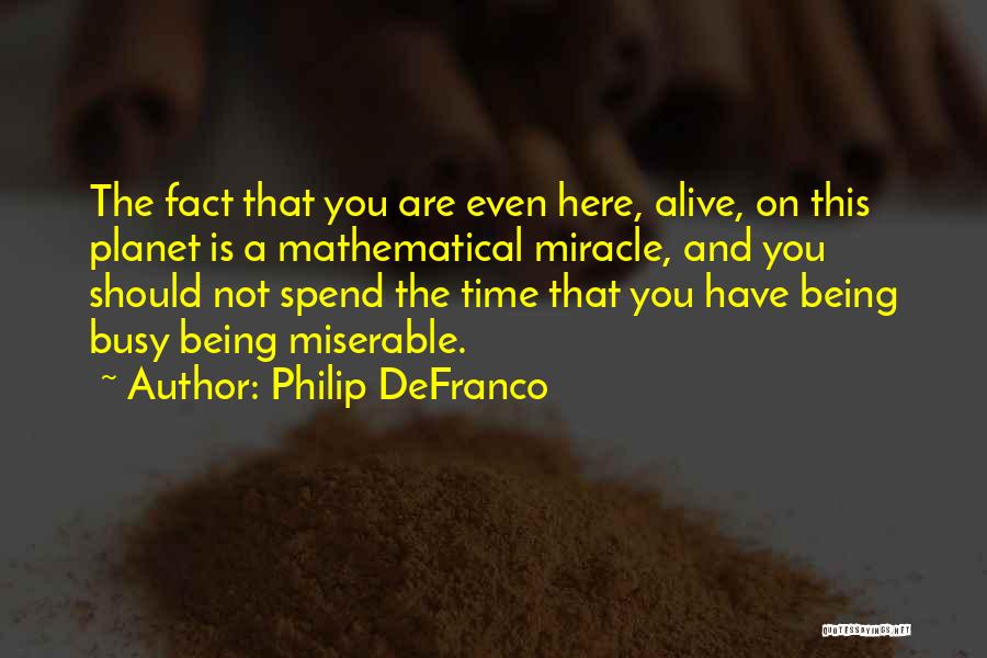 Philip DeFranco Quotes: The Fact That You Are Even Here, Alive, On This Planet Is A Mathematical Miracle, And You Should Not Spend