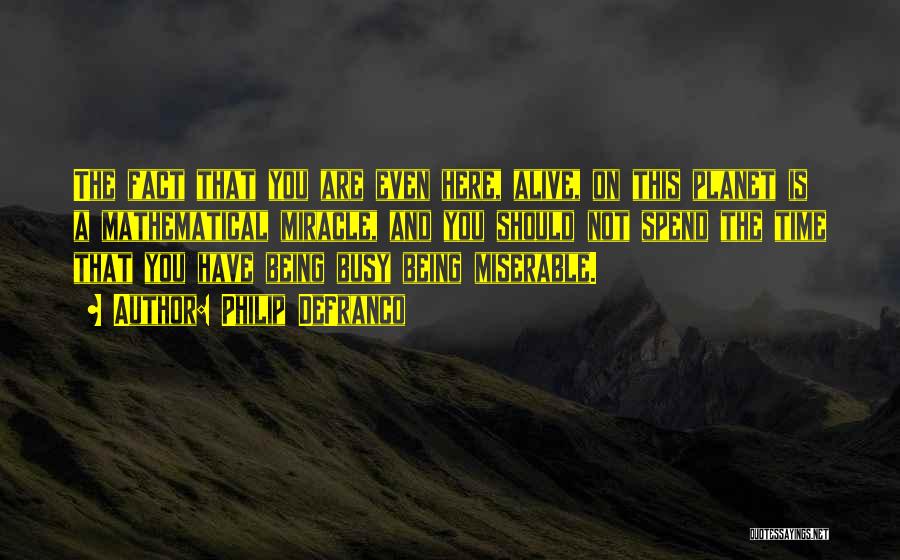 Philip DeFranco Quotes: The Fact That You Are Even Here, Alive, On This Planet Is A Mathematical Miracle, And You Should Not Spend