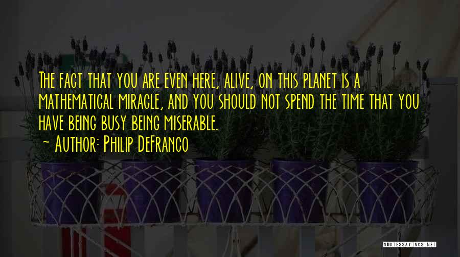 Philip DeFranco Quotes: The Fact That You Are Even Here, Alive, On This Planet Is A Mathematical Miracle, And You Should Not Spend