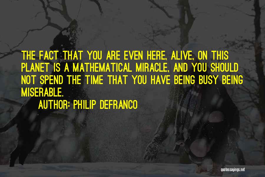 Philip DeFranco Quotes: The Fact That You Are Even Here, Alive, On This Planet Is A Mathematical Miracle, And You Should Not Spend