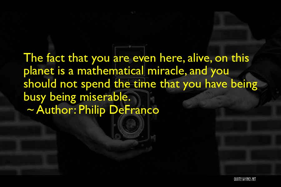 Philip DeFranco Quotes: The Fact That You Are Even Here, Alive, On This Planet Is A Mathematical Miracle, And You Should Not Spend