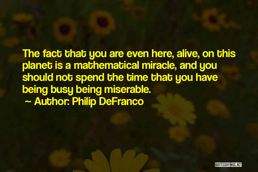 Philip DeFranco Quotes: The Fact That You Are Even Here, Alive, On This Planet Is A Mathematical Miracle, And You Should Not Spend