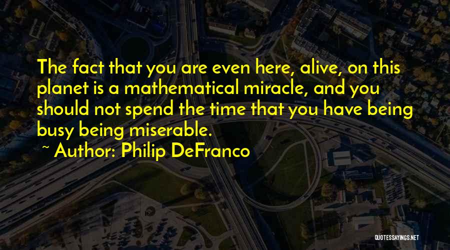 Philip DeFranco Quotes: The Fact That You Are Even Here, Alive, On This Planet Is A Mathematical Miracle, And You Should Not Spend