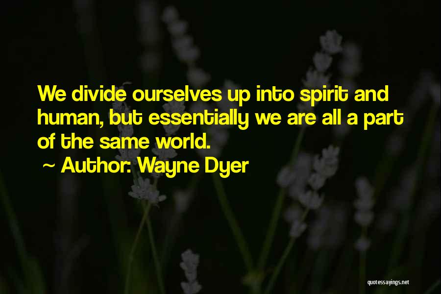 Wayne Dyer Quotes: We Divide Ourselves Up Into Spirit And Human, But Essentially We Are All A Part Of The Same World.