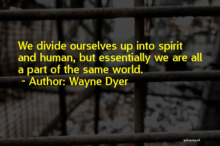 Wayne Dyer Quotes: We Divide Ourselves Up Into Spirit And Human, But Essentially We Are All A Part Of The Same World.