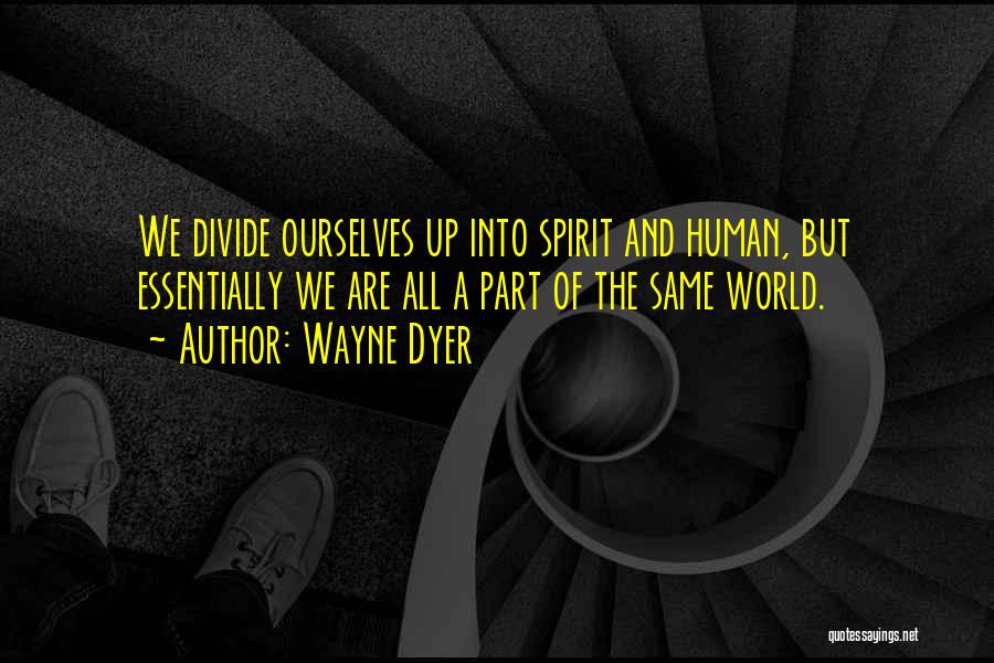 Wayne Dyer Quotes: We Divide Ourselves Up Into Spirit And Human, But Essentially We Are All A Part Of The Same World.