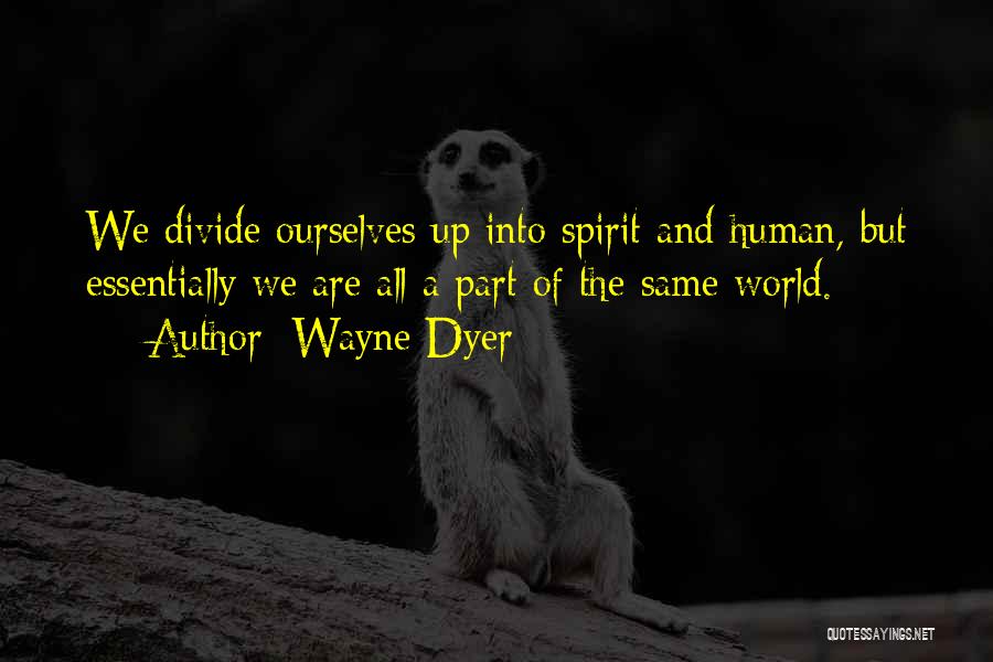 Wayne Dyer Quotes: We Divide Ourselves Up Into Spirit And Human, But Essentially We Are All A Part Of The Same World.