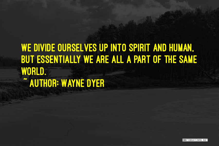 Wayne Dyer Quotes: We Divide Ourselves Up Into Spirit And Human, But Essentially We Are All A Part Of The Same World.