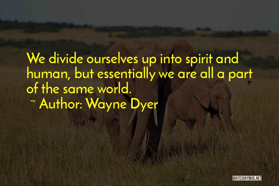 Wayne Dyer Quotes: We Divide Ourselves Up Into Spirit And Human, But Essentially We Are All A Part Of The Same World.