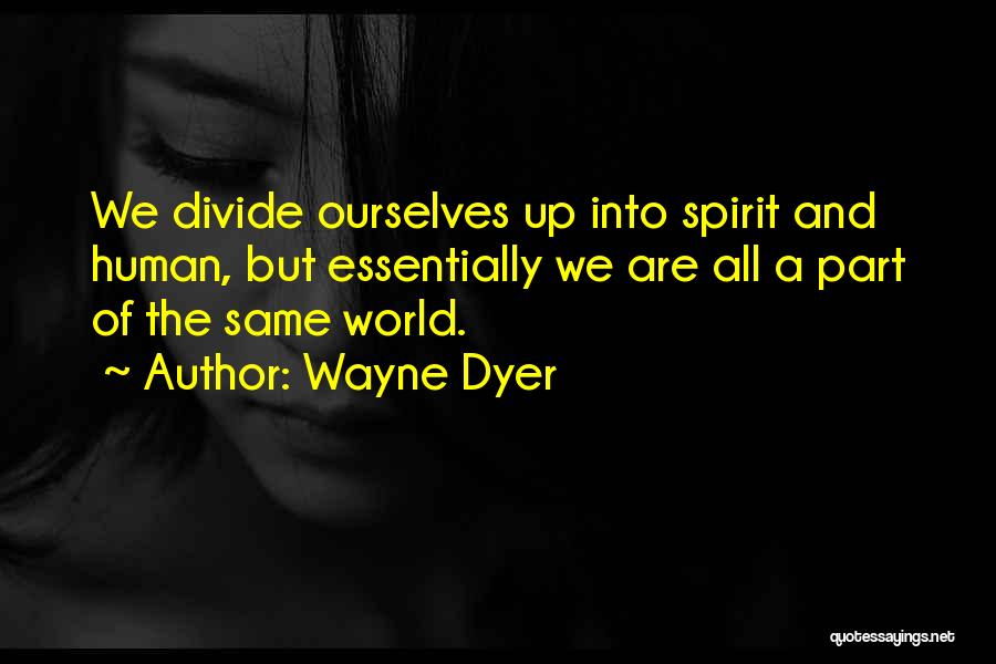 Wayne Dyer Quotes: We Divide Ourselves Up Into Spirit And Human, But Essentially We Are All A Part Of The Same World.