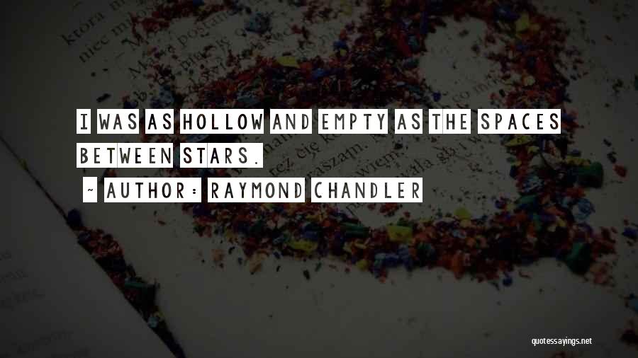 Raymond Chandler Quotes: I Was As Hollow And Empty As The Spaces Between Stars.