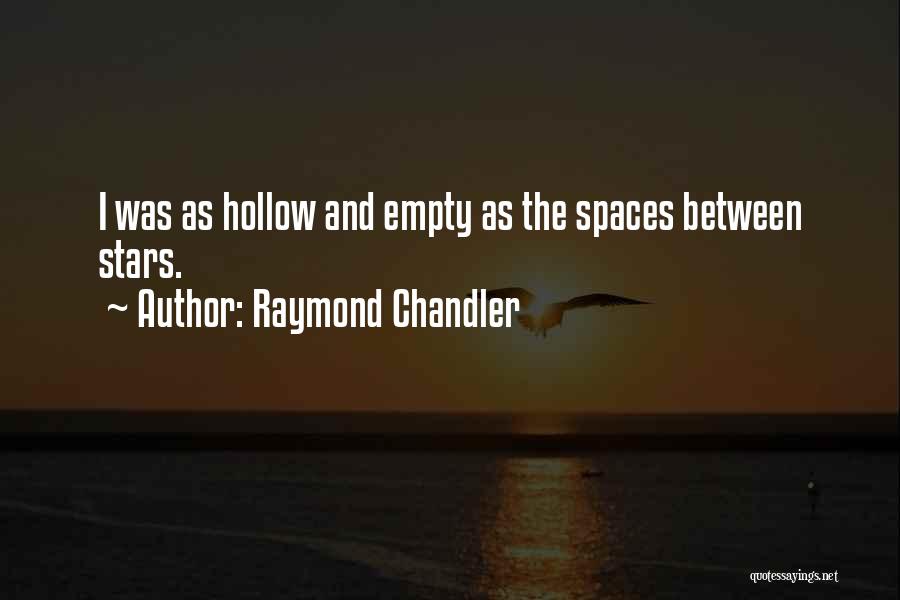 Raymond Chandler Quotes: I Was As Hollow And Empty As The Spaces Between Stars.