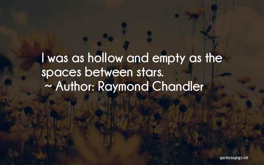 Raymond Chandler Quotes: I Was As Hollow And Empty As The Spaces Between Stars.