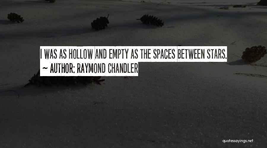 Raymond Chandler Quotes: I Was As Hollow And Empty As The Spaces Between Stars.