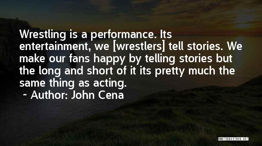 John Cena Quotes: Wrestling Is A Performance. Its Entertainment, We [wrestlers] Tell Stories. We Make Our Fans Happy By Telling Stories But The