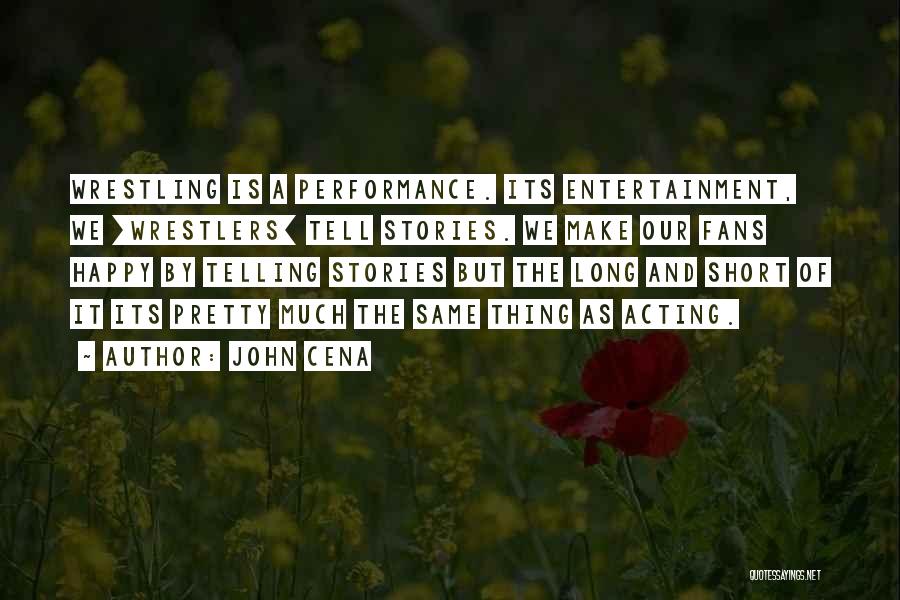 John Cena Quotes: Wrestling Is A Performance. Its Entertainment, We [wrestlers] Tell Stories. We Make Our Fans Happy By Telling Stories But The