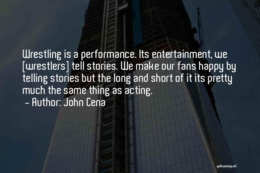 John Cena Quotes: Wrestling Is A Performance. Its Entertainment, We [wrestlers] Tell Stories. We Make Our Fans Happy By Telling Stories But The