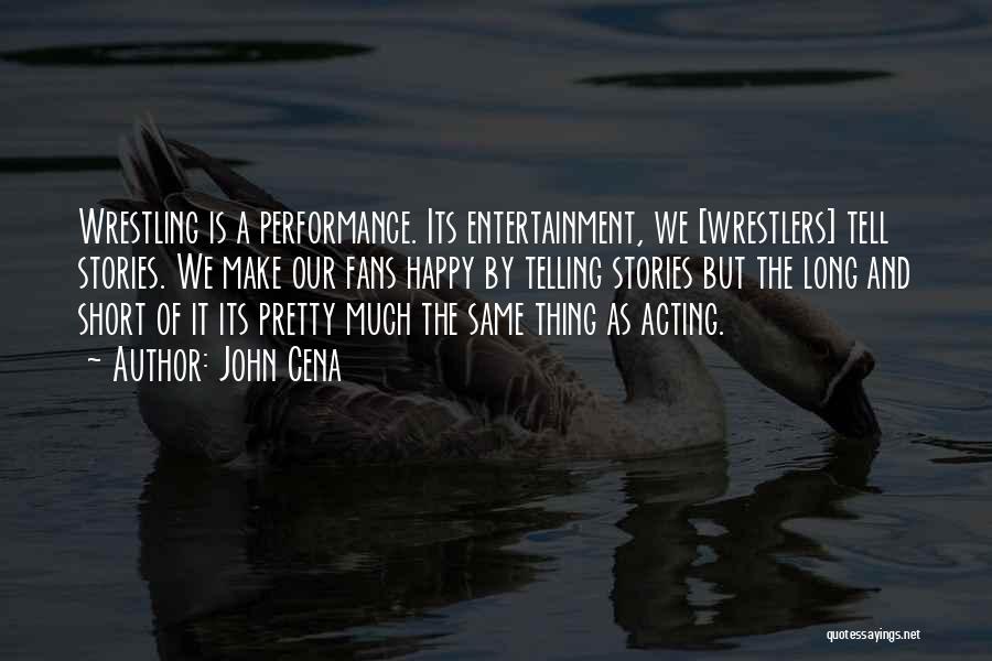 John Cena Quotes: Wrestling Is A Performance. Its Entertainment, We [wrestlers] Tell Stories. We Make Our Fans Happy By Telling Stories But The