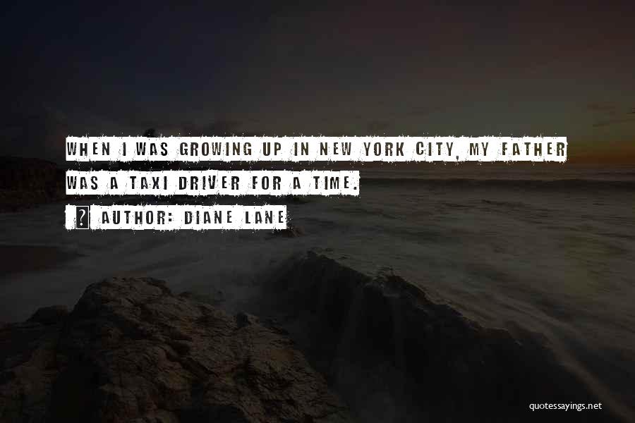 Diane Lane Quotes: When I Was Growing Up In New York City, My Father Was A Taxi Driver For A Time.
