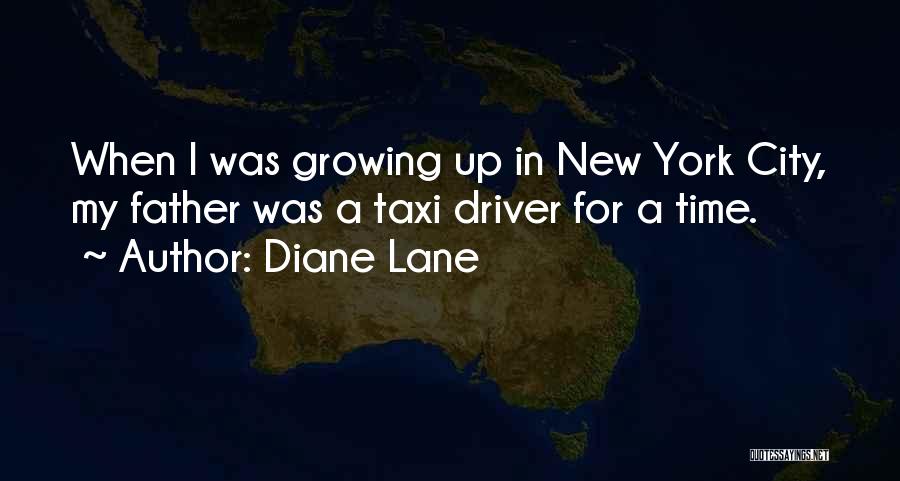 Diane Lane Quotes: When I Was Growing Up In New York City, My Father Was A Taxi Driver For A Time.