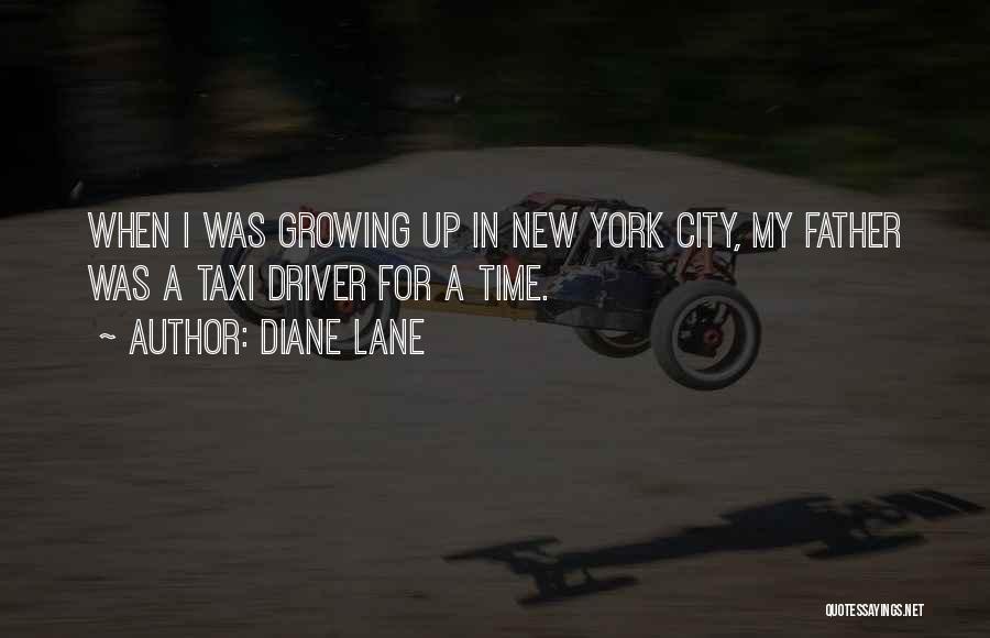 Diane Lane Quotes: When I Was Growing Up In New York City, My Father Was A Taxi Driver For A Time.