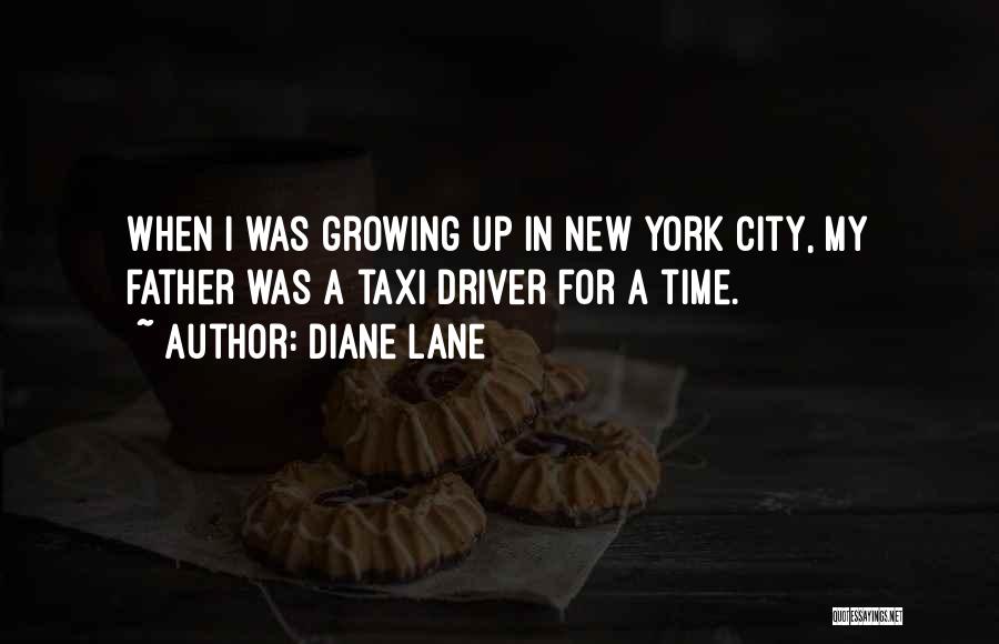 Diane Lane Quotes: When I Was Growing Up In New York City, My Father Was A Taxi Driver For A Time.